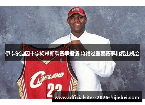 伊卡尔迪因十字韧带撕裂赛季报销 将错过重要赛事和复出机会 伊卡尔迪因十字韧带撕裂赛季报销 将错过重要赛事和复出机会
