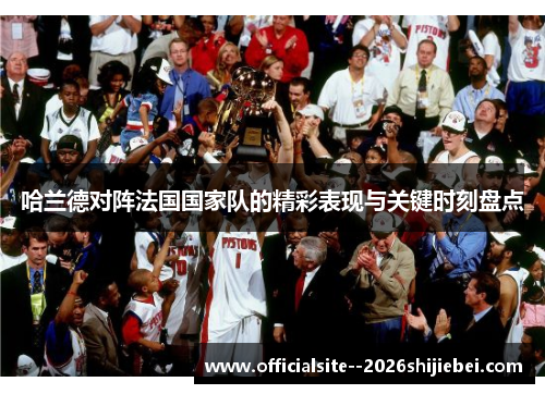 哈兰德对阵法国国家队的精彩表现与关键时刻盘点