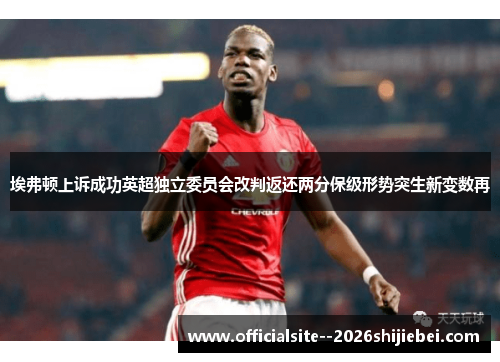 埃弗顿上诉成功英超独立委员会改判返还两分保级形势突生新变数再
