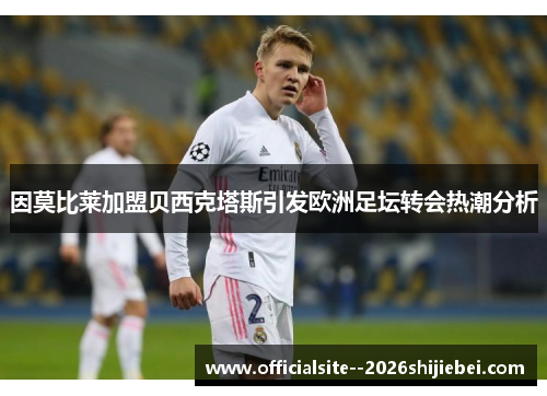 因莫比莱加盟贝西克塔斯引发欧洲足坛转会热潮分析