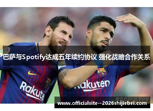 巴萨与Spotify达成五年续约协议 强化战略合作关系