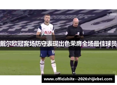 戴尔欧冠客场防守表现出色荣膺全场最佳球员