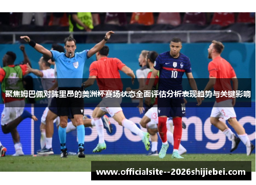 聚焦姆巴佩对阵里昂的美洲杯赛场状态全面评估分析表现趋势与关键影响