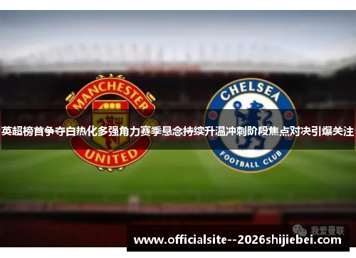 英超榜首争夺白热化多强角力赛季悬念持续升温冲刺阶段焦点对决引爆关注