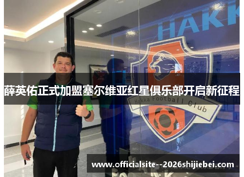 薛英佑正式加盟塞尔维亚红星俱乐部开启新征程