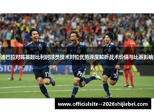 迪巴拉对阵英超比利时球员技术对位优势深度解析战术价值与比赛影响