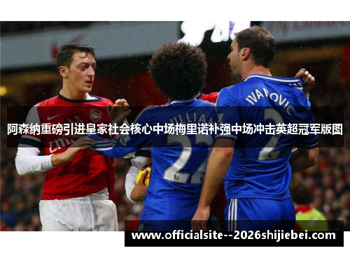 阿森纳重磅引进皇家社会核心中场梅里诺补强中场冲击英超冠军版图