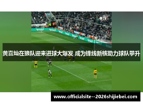 黄喜灿在狼队迎来进球大爆发 成为锋线新核助力球队攀升